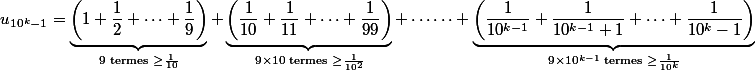 u_{10^k-1}=\underbrace{\left(1+\dfrac{1}{2}+\cdots +\dfrac{1}{9}\right)}_{9\text{ termes }\geq \frac{1}{10}}+\underbrace{\left(\dfrac{1}{10}+\dfrac{1}{11}+\cdots +\dfrac{1}{99}\right)}_{9\times 10\text{ termes }\geq \frac{1}{10^2}}+\cdots\cdots +\underbrace{\left(\dfrac{1}{10^{k-1}}+\dfrac{1}{10^{k-1}+1}+\cdots +\dfrac{1}{10^k-1}\right)}_{9\times 10^{k-1}\text{ termes }\geq \frac{1}{10^k}}